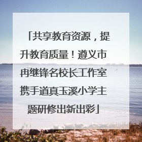 共享教育资源，提升教育质量！遵义市冉继锋名校长工作室携手道真玉溪小学主题研修出新出彩