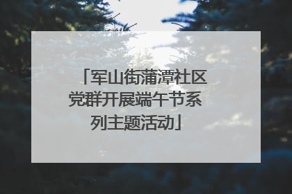 军山街蒲潭社区党群开展端午节系列主题活动