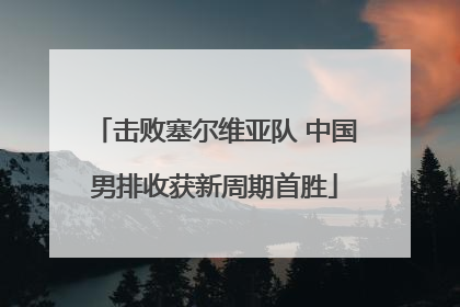 击败塞尔维亚队 中国男排收获新周期首胜