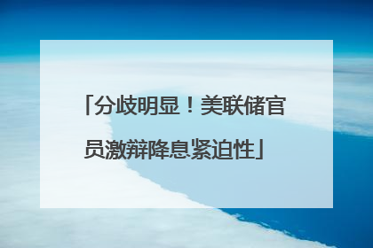 分歧明显！美联储官员激辩降息紧迫性