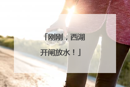 刚刚，西湖开闸放水！