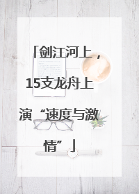 剑江河上，15支龙舟上演“速度与激情”