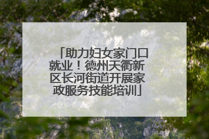 助力妇女家门口就业！德州天衢新区长河街道开展家政服务技能培训