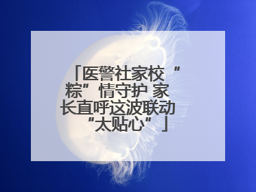 医警社家校“粽”情守护 家长直呼这波联动“太贴心”