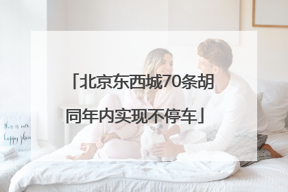 北京东西城70条胡同年内实现不停车