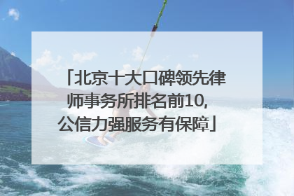 北京十大口碑领先律师事务所排名前10,公信力强服务有保障