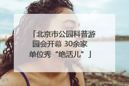 北京市公园科普游园会开幕 30余家单位秀“绝活儿”