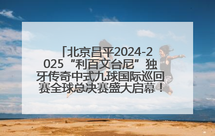 北京昌平2024-2025“利百文台尼”独牙传奇中式九球国际巡回赛全球总决赛盛大启幕！冠军500万