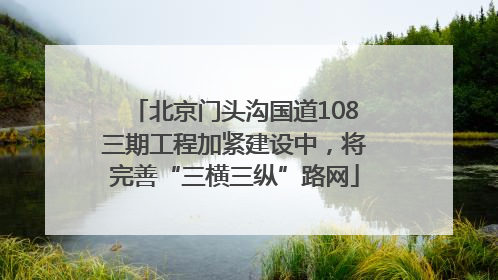 北京门头沟国道108三期工程加紧建设中，将完善“三横三纵”路网
