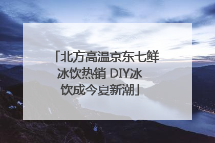 北方高温京东七鲜冰饮热销 DIY冰饮成今夏新潮