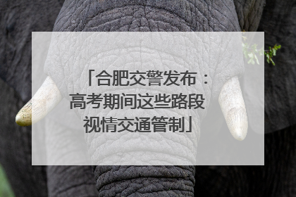 合肥交警发布：高考期间这些路段视情交通管制