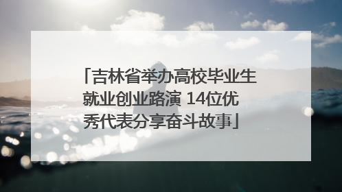 吉林省举办高校毕业生就业创业路演 14位优秀代表分享奋斗故事