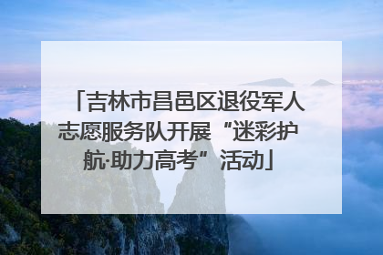 吉林市昌邑区退役军人志愿服务队开展“迷彩护航·助力高考”活动