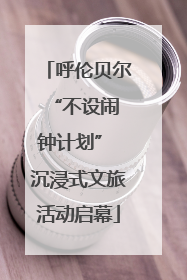 呼伦贝尔 “不设闹钟计划” 沉浸式文旅活动启幕