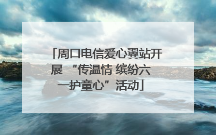 周口电信爱心翼站开展 “传温情 缤纷六一护童心”活动