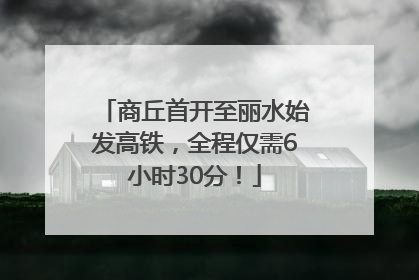 商丘首开至丽水始发高铁，全程仅需6小时30分！