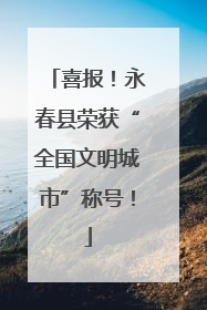 喜报！永春县荣获“全国文明城市”称号！