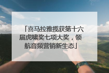 喜马拉雅揽获第十六届虎啸奖七项大奖，领航音频营销新生态