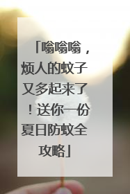 嗡嗡嗡，烦人的蚊子又多起来了！送你一份夏日防蚊全攻略