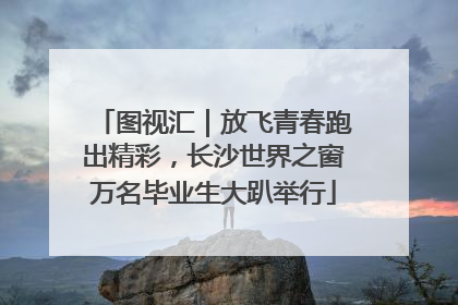 图视汇｜放飞青春跑出精彩，长沙世界之窗万名毕业生大趴举行