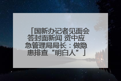 国新办记者见面会答封面新闻 资中应急管理局局长：做隐患排查“明白人”