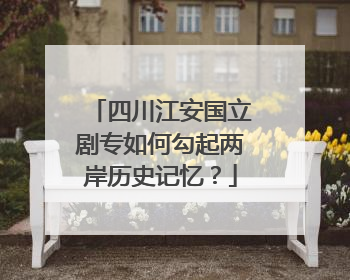 四川江安国立剧专如何勾起两岸历史记忆？