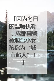 因为冬日的温暖执勤，成都辅警被烟台小女孩称为“城市超人”！