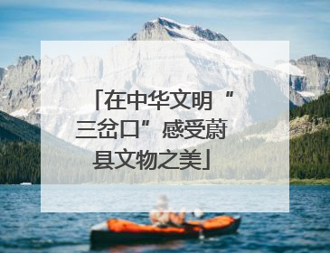 在中华文明“三岔口”感受蔚县文物之美