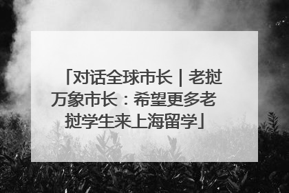 对话全球市长｜老挝万象市长：希望更多老挝学生来上海留学