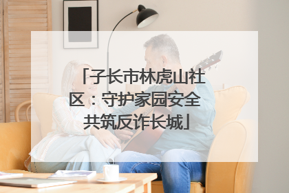 子长市林虎山社区：守护家园安全 共筑反诈长城