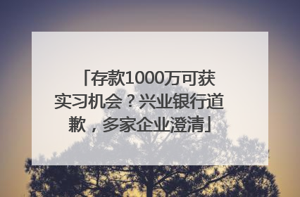 存款1000万可获实习机会？兴业银行道歉，多家企业澄清