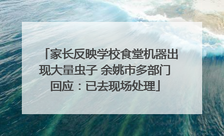 家长反映学校食堂机器出现大量虫子 余姚市多部门回应：已去现场处理
