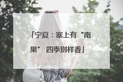 宁夏：塞上有“南果” 四季别样香