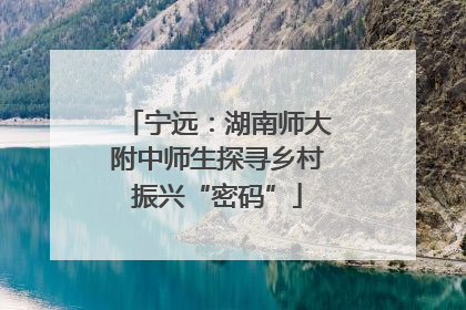 宁远：湖南师大附中师生探寻乡村振兴“密码”