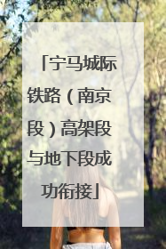 宁马城际铁路（南京段）高架段与地下段成功衔接