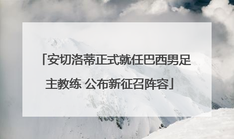 安切洛蒂正式就任巴西男足主教练 公布新征召阵容