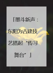墨斗新声：东阳为古建技艺搭起“传习舞台”