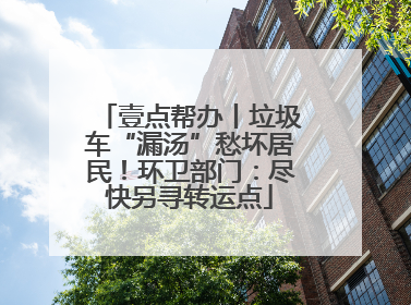 壹点帮办丨垃圾车“漏汤”愁坏居民！环卫部门：尽快另寻转运点