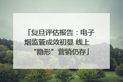 复旦评估报告：电子烟监管成效初显 线上“隐形”营销仍存