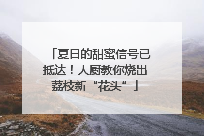 夏日的甜蜜信号已抵达！大厨教你烧出荔枝新“花头”