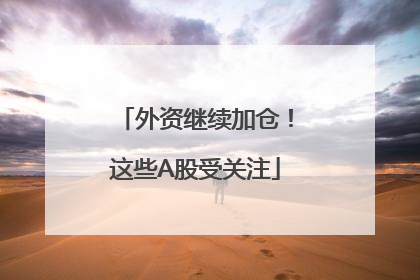 外资继续加仓！这些A股受关注