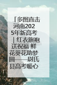 多图直击河南2025年新高考｜红衣旗袍送祝福 鲜花葵花助梦圆——尉氏县高考暖心送考
