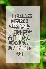 多图直击河南2025年新高考｜郑州高考首日：多方暖心护航 助力学子逐梦
