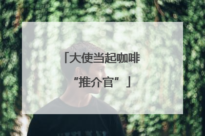 大使当起咖啡“推介官”