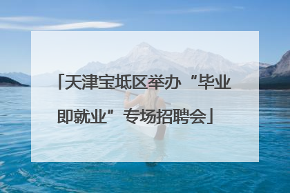 天津宝坻区举办“毕业即就业”专场招聘会