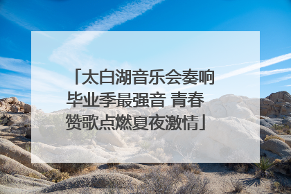 太白湖音乐会奏响毕业季最强音 青春赞歌点燃夏夜激情