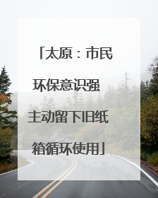 太原：市民环保意识强 主动留下旧纸箱循环使用
