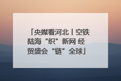央媒看河北丨空铁陆海“织”新网 经贸盛会“链”全球