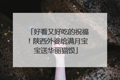 好看又好吃的祝福！陕西外婆给满月宝宝送华丽猫馍