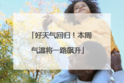 好天气回归！本周气温将一路飙升
